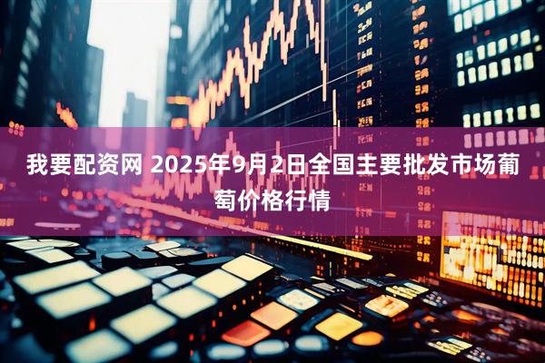 我要配资网 2025年9月2日全国主要批发市场葡萄价格行情