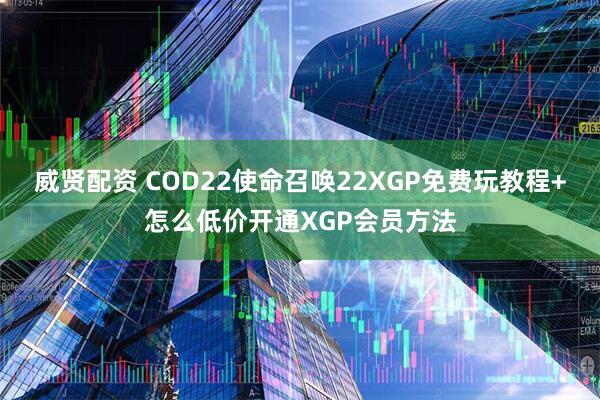 威贤配资 COD22使命召唤22XGP免费玩教程+怎么低价开通XGP会员方法