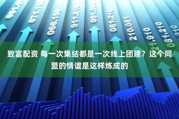 致富配资 每一次集结都是一次线上团建？这个同盟的情谊是这样炼成的