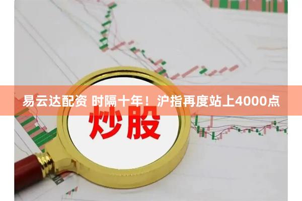 易云达配资 时隔十年！沪指再度站上4000点