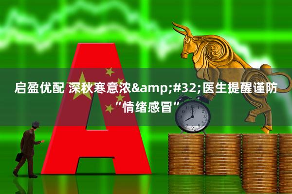 启盈优配 深秋寒意浓&#32;医生提醒谨防“情绪感冒”